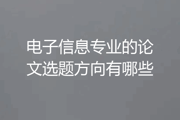 电子信息专业的论文选题方向有哪些