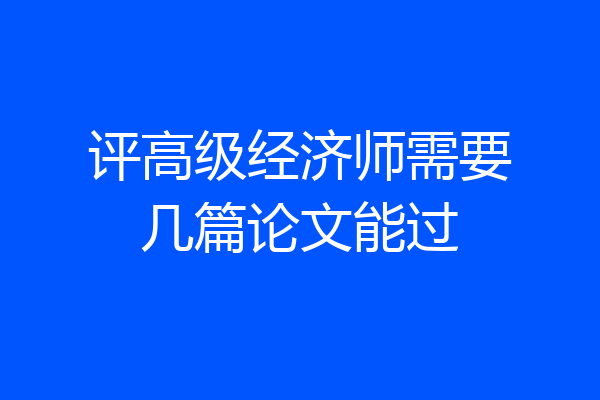 评高级经济师需要几篇论文能过