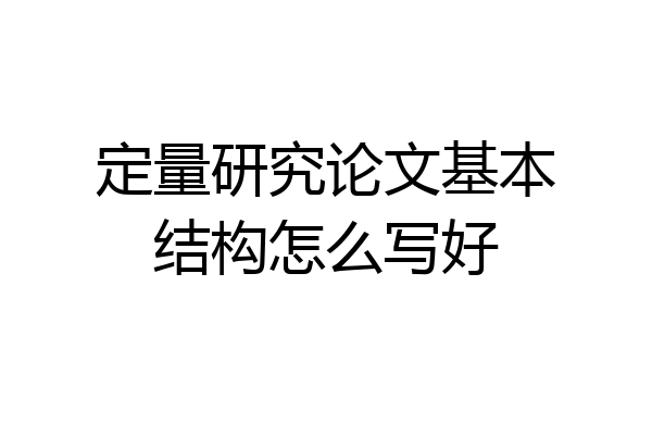 定量研究论文基本结构怎么写好