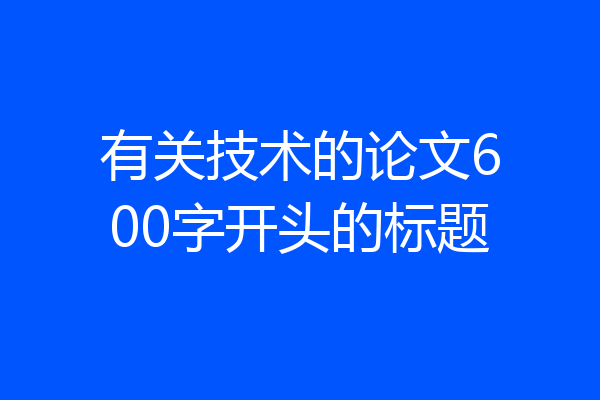 有关技术的论文600字开头的标题