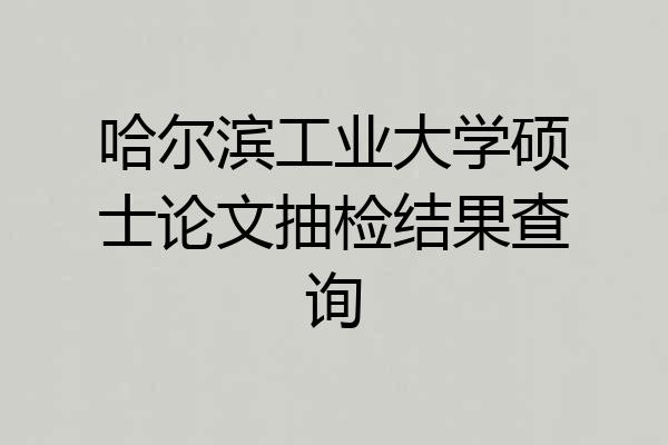 哈尔滨工业大学硕士论文抽检结果查询
