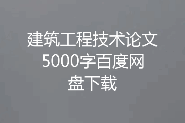 建筑工程技术论文5000字百度网盘下载