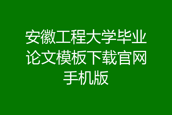 安徽工程大学毕业论文模板下载官网手机版