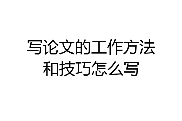 写论文的工作方法和技巧怎么写