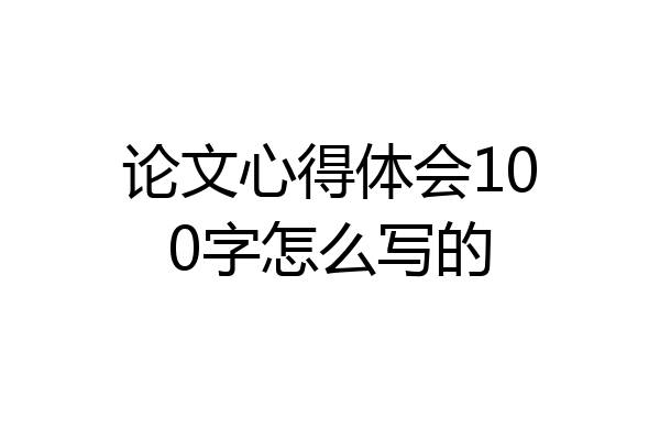 论文心得体会100字怎么写的