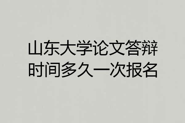 山东大学论文答辩时间多久一次报名