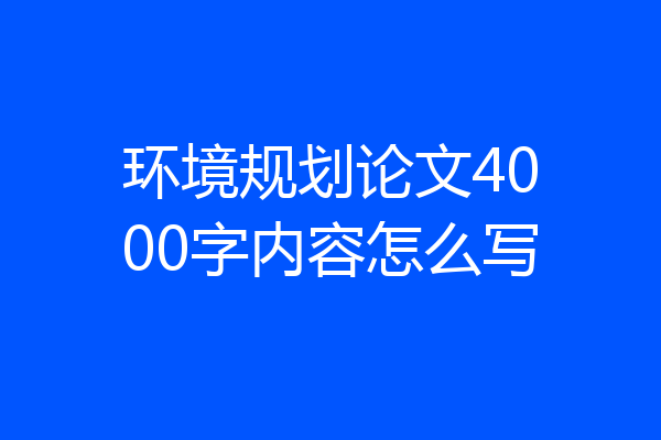 环境规划论文4000字内容怎么写