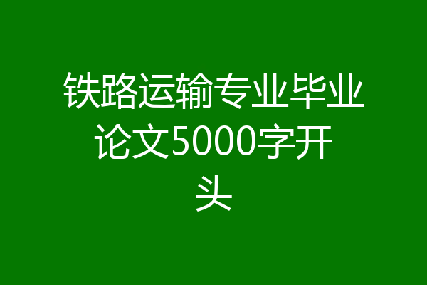 铁路运输专业毕业论文5000字开头
