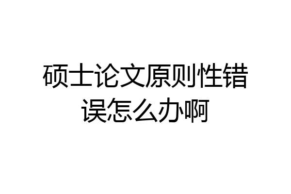 硕士论文原则性错误怎么办啊