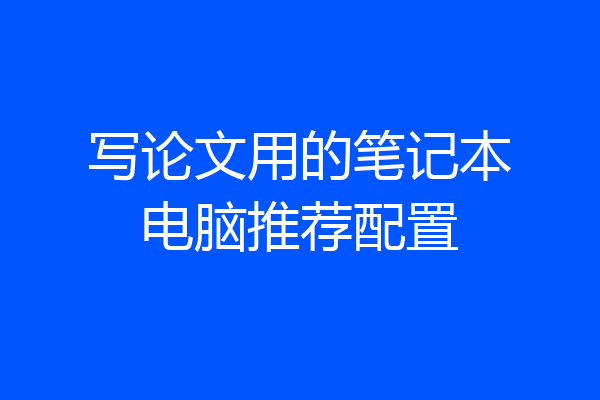 写论文用的笔记本电脑推荐配置