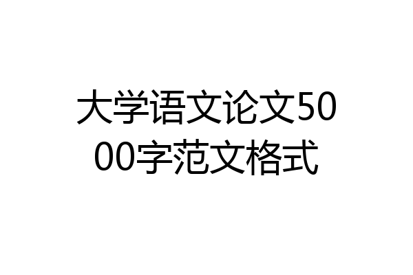 大学语文论文5000字范文格式