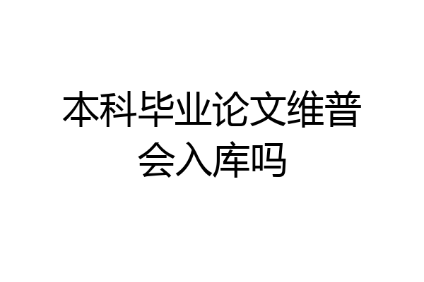 本科毕业论文维普会入库吗