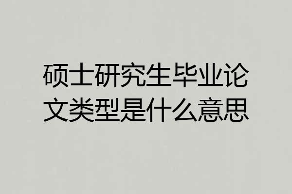 硕士研究生毕业论文类型是什么意思