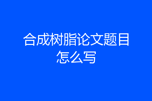 合成树脂论文题目怎么写