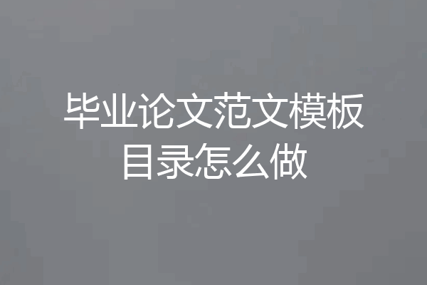 毕业论文范文模板目录怎么做