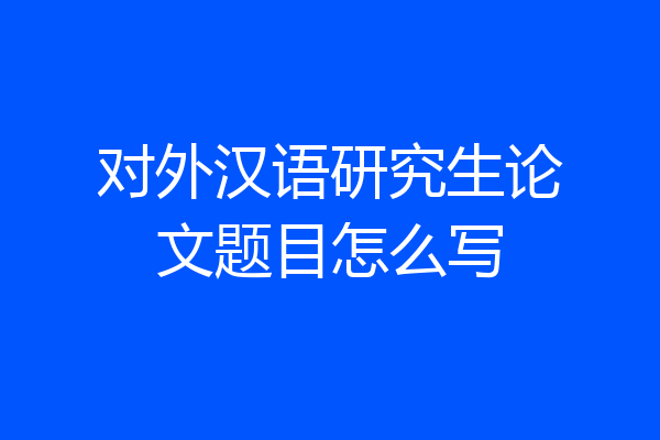 对外汉语研究生论文题目怎么写