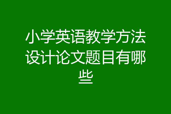 小学英语教学方法设计论文题目有哪些