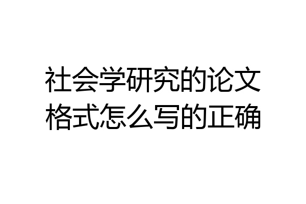 社会学研究的论文格式怎么写的正确