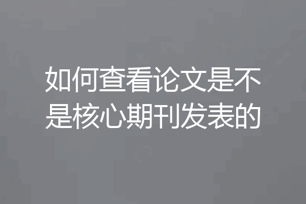 如何查看论文是不是核心期刊发表的