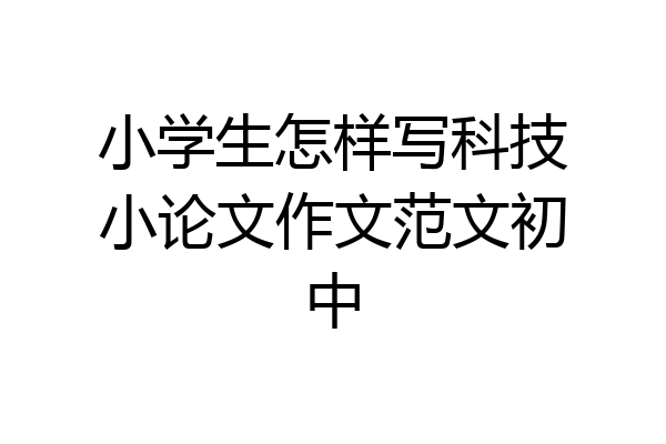 小学生怎样写科技小论文作文范文初中