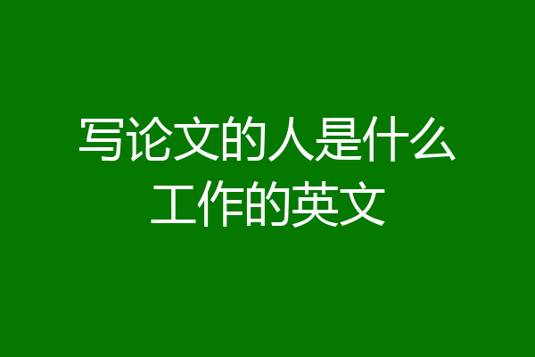 写论文的人是什么工作的英文