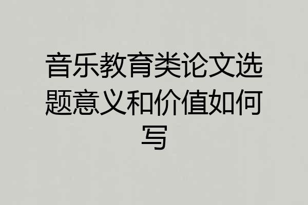音乐教育类论文选题意义和价值如何写
