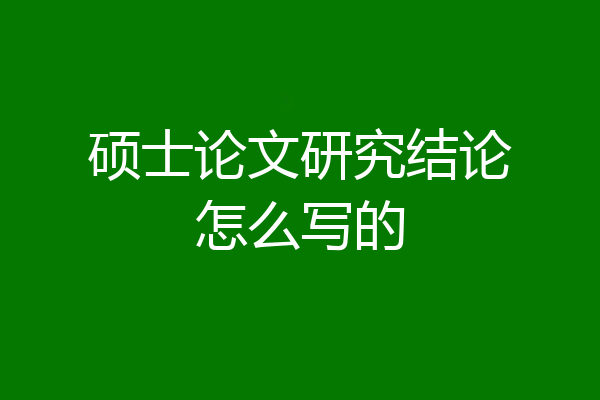 硕士论文研究结论怎么写的