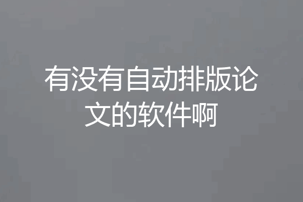 有没有自动排版论文的软件啊