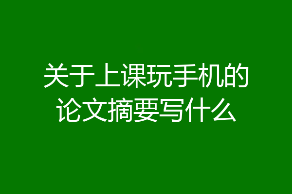 关于上课玩手机的论文摘要写什么