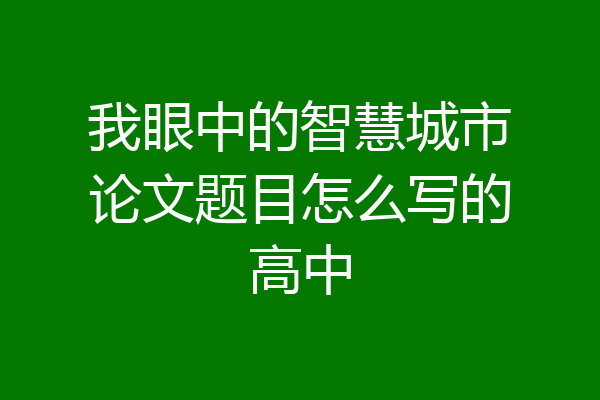 我眼中的智慧城市论文题目怎么写的高中