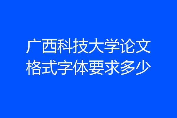 广西科技大学论文格式字体要求多少