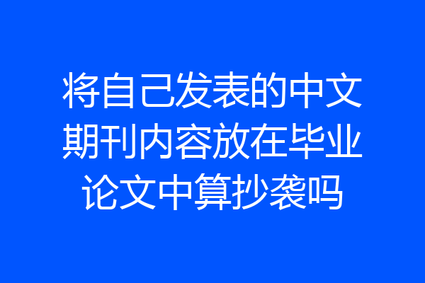 将自己发表的中文期刊内容放在毕业论文中算抄袭吗