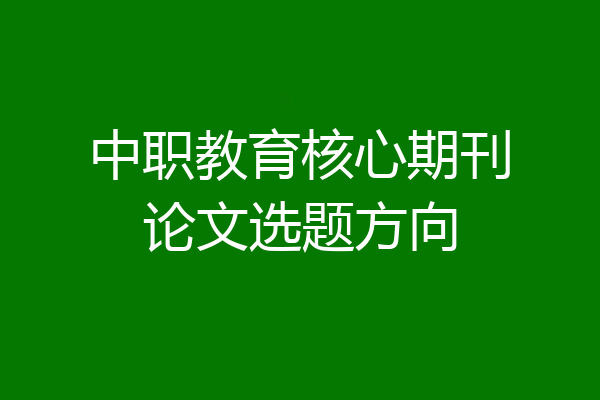 中职教育核心期刊论文选题方向