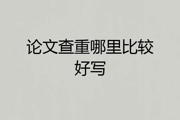 论文查重哪里比较好写