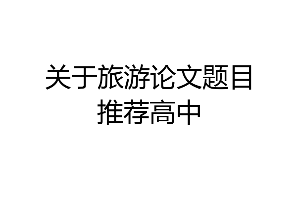 关于旅游论文题目推荐高中