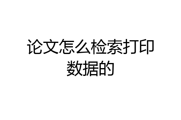 论文怎么检索打印数据的