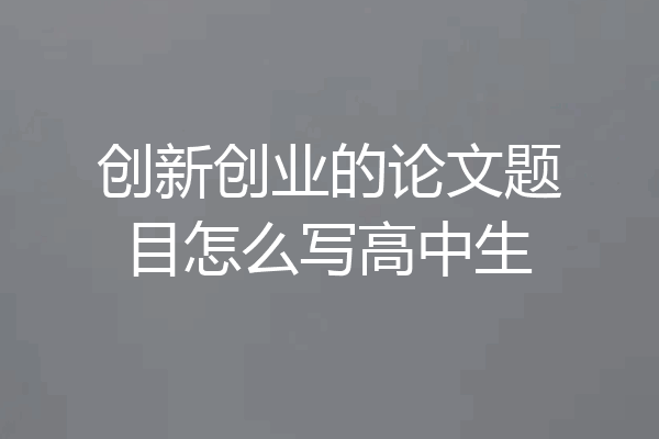 创新创业的论文题目怎么写高中生