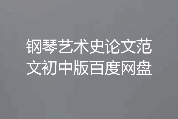 钢琴艺术史论文范文初中版百度网盘