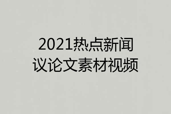 2021热点新闻议论文素材视频