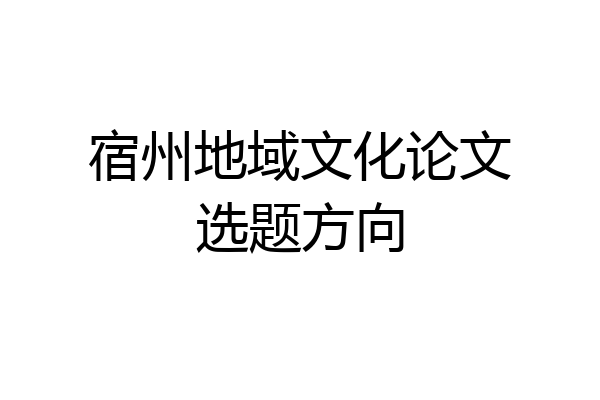 宿州地域文化论文选题方向