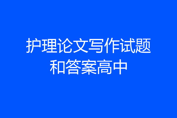 护理论文写作试题和答案高中