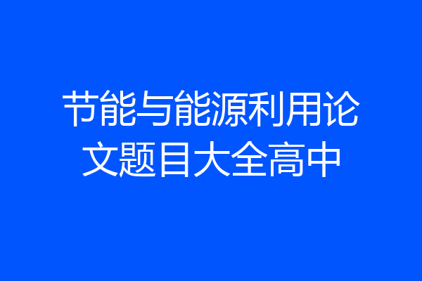 节能与能源利用论文题目大全高中