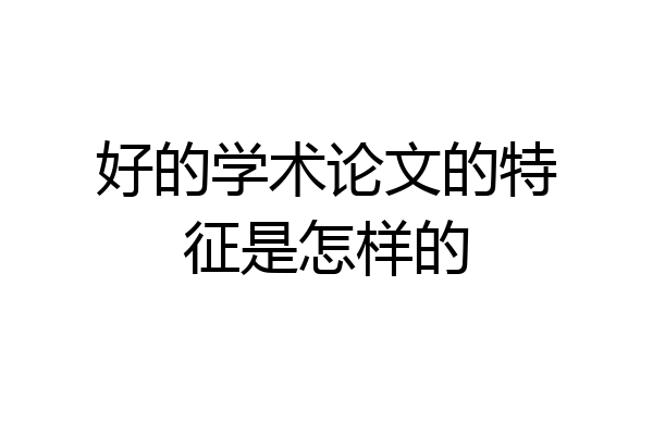 好的学术论文的特征是怎样的