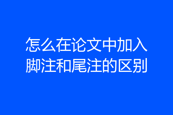 怎么在论文中加入脚注和尾注的区别