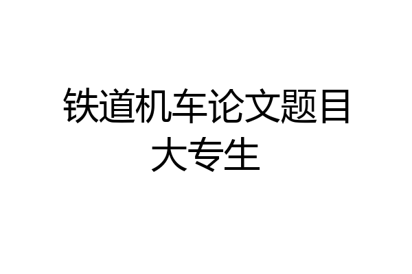 铁道机车论文题目大专生