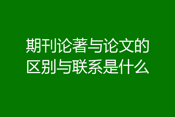 期刊论著与论文的区别与联系是什么