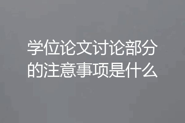 学位论文讨论部分的注意事项是什么