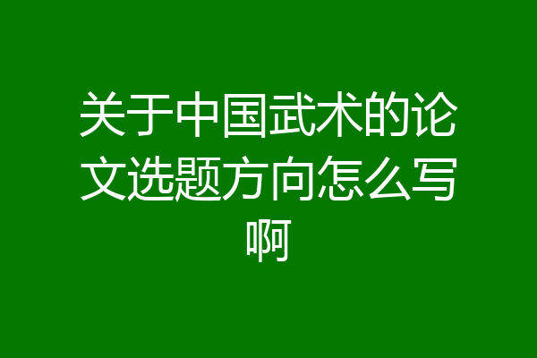 关于中国武术的论文选题方向怎么写啊