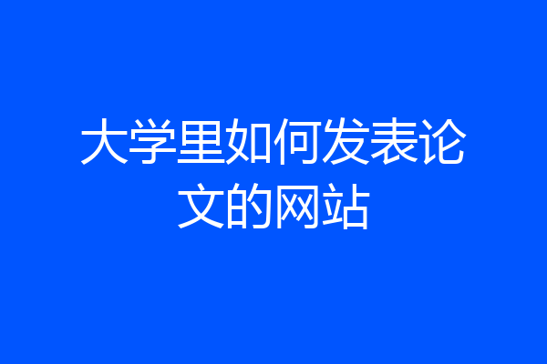 大学里如何发表论文的网站
