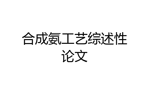 合成氨工艺综述性论文